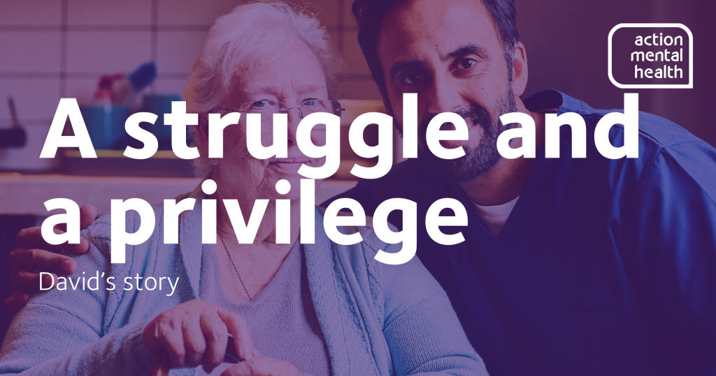 A man in his 40s with an elderly lady, in their home. Text reads: A struggle and a privilege. David's story.