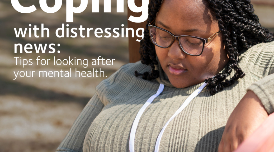 A young Black woman wearing a hoody and glasses is scrolling on her phone. Text reads: Coping with distressing news: tips for looking after your mental health.